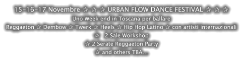 15-16-17 Novembre ✰ ✰ ✰ URBAN FLOW DANCE FESTIVAL ✰ ✰ ✰ Uno Week end in Toscana per ballare Reggaeton ✰ Dembow ✰ Twerk ✰ Heels ✰ Hip Hop Latino ✰ con artisti internazionali ✰   2 Sale Workshop  ✰ 2 Serate Reggaeton Party ✰ and others TBA…