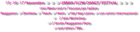 15-16-17 Novembre ✰ ✰ ✰ URBAN FLOW DANCE FESTIVAL ✰ ✰ ✰ Uno Week end in Toscana per ballare Reggaeton ✰ Dembow ✰ Twerk ✰ Heels ✰ Hip Hop Latino ✰ con artisti internazionali ✰   2 Sale Workshop  ✰ 2 Serate Reggaeton Party ✰ and others TBA…