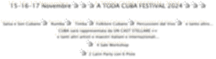 15-16-17 Novembre ✰ ✰ ✰ A TODA CUBA FESTIVAL 2024 ✰ ✰ ✰  Salsa e Son Cubano ✰  Rumba ✰  Timba ✰ Folklore Cubano ✰ Percussioni dal Vivo ✰  e tanto altro... CUBA sarà rappresentata da UN CAST STELLARE ✨✨ e tanti altri artisti e maestri italiani e internazionali... ✰  4 Sale Workshop  ✰ 2 Latin Party con 6 Piste